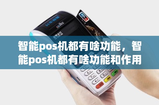 智能pos机都有啥功能,智能pos机都有啥功能和作用 智能pos机都有啥功能,智能pos机都有啥功能和作用