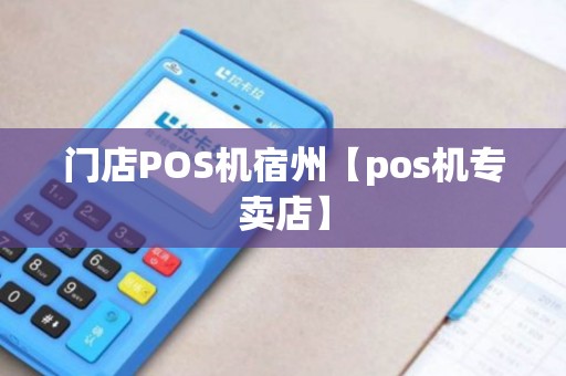 门店POS机宿州【pos机专卖店】 门店POS机宿州【pos机专卖店】
