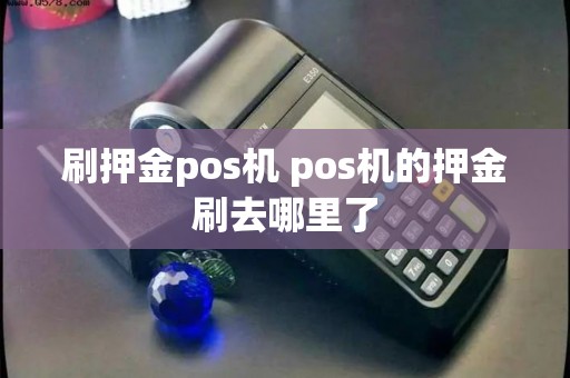 刷押金pos机 pos机的押金刷去哪里了