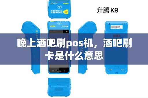 晚上酒吧刷pos机,酒吧刷卡是什么意思 晚上酒吧刷pos机,酒吧刷卡是什么意思