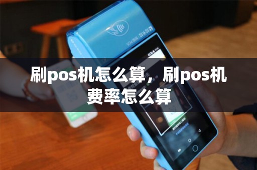 刷pos机怎么算，刷pos机费率怎么算