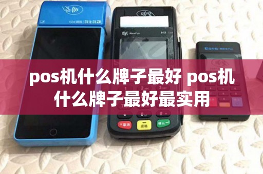 pos机什么牌子最好 pos机什么牌子最好最实用 pos机什么牌子最好 pos机什么牌子最好最实用
