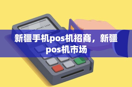 新疆手机pos机招商,新疆pos机市场 新疆手机pos机招商,新疆pos机市场