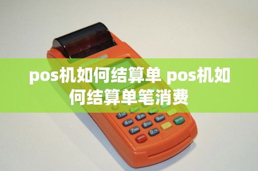 pos机如何结算单 pos机如何结算单笔消费