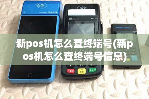 新pos机怎么查终端号(新pos机怎么查终端号信息) 新pos机怎么查终端号(新pos机怎么查终端号信息)