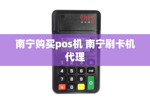 南宁购买pos机 南宁刷卡机代理 南宁购买pos机 南宁刷卡机代理