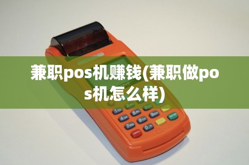 兼职pos机赚钱(兼职做pos机怎么样)