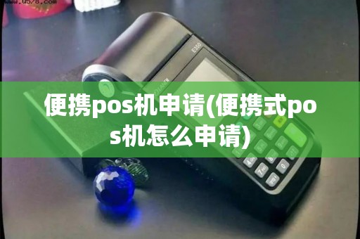 便携pos机申请(便携式pos机怎么申请)