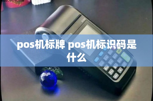 pos机标牌 pos机标识码是什么 pos机标牌 pos机标识码是什么
