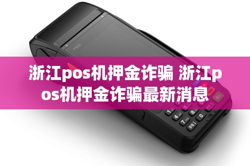 浙江pos机押金诈骗 浙江pos机押金诈骗最新消息 浙江pos机押金诈骗 浙江pos机押金诈骗最新消息