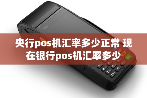 央行pos机汇率多少正常 现在银行pos机汇率多少