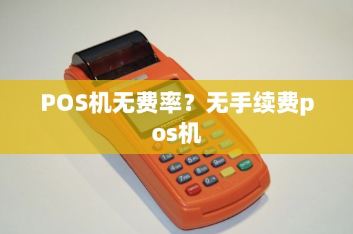 POS机无费率?无手续费pos机 POS机无费率?无手续费pos机