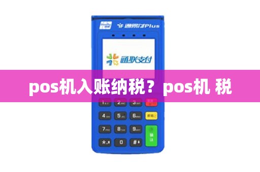 pos机入账纳税?pos机 税 pos机入账纳税?pos机 税