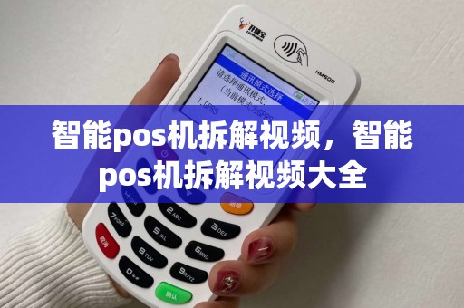 智能pos机拆解视频，智能pos机拆解视频大全