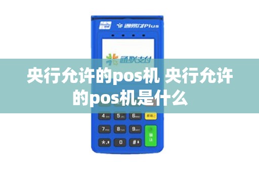 央行允许的pos机 央行允许的pos机是什么 央行允许的pos机 央行允许的pos机是什么
