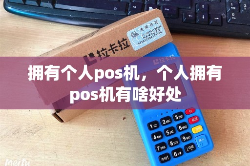 拥有个人pos机,个人拥有pos机有啥好处 拥有个人pos机,个人拥有pos机有啥好处