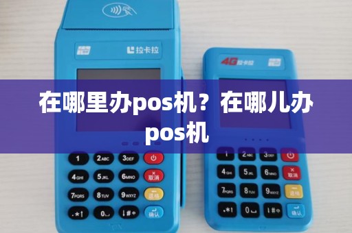 在哪里办pos机?在哪儿办pos机 在哪里办pos机?在哪儿办pos机