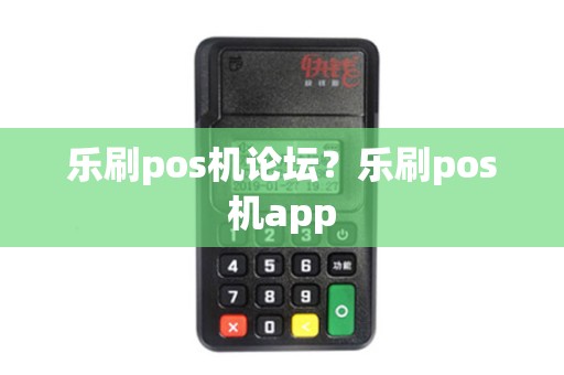 乐刷pos机论坛?乐刷pos机app 乐刷pos机论坛?乐刷pos机app