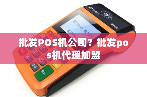 批发POS机公司？批发pos机代理加盟