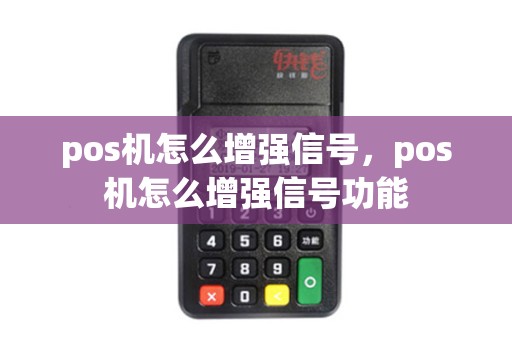 pos机怎么增强信号,pos机怎么增强信号功能 pos机怎么增强信号,pos机怎么增强信号功能