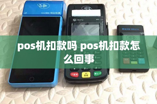 pos机扣款吗 pos机扣款怎么回事 pos机扣款吗 pos机扣款怎么回事