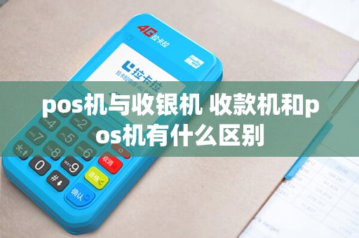 pos机与收银机 收款机和pos机有什么区别 pos机与收银机 收款机和pos机有什么区别