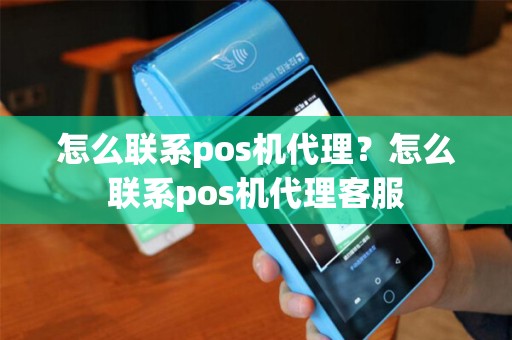 怎么联系pos机代理?怎么联系pos机代理客服 怎么联系pos机代理?怎么联系pos机代理客服