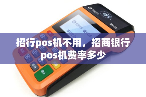 招行pos机不用，招商银行pos机费率多少