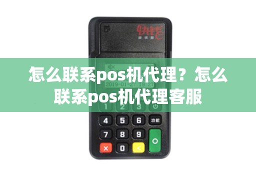 怎么联系pos机代理?怎么联系pos机代理客服 怎么联系pos机代理?怎么联系pos机代理客服