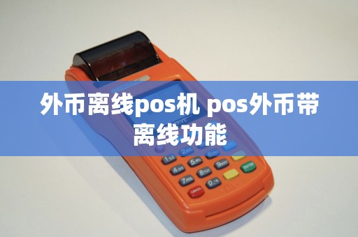外币离线pos机 pos外币带离线功能 外币离线pos机 pos外币带离线功能