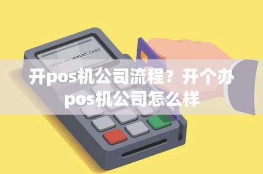 开pos机公司流程？开个办pos机公司怎么样
