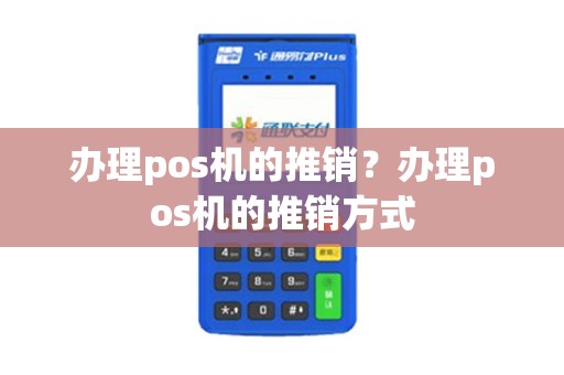 办理pos机的推销？办理pos机的推销方式