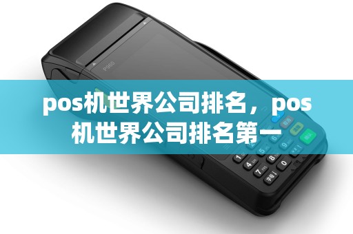pos机世界公司排名,pos机世界公司排名第一 pos机世界公司排名,pos机世界公司排名第一