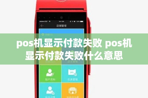 pos机显示付款失败 pos机显示付款失败什么意思 pos机显示付款失败 pos机显示付款失败什么意思