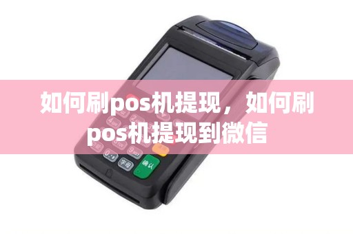 如何刷pos机提现,如何刷pos机提现到微信 如何刷pos机提现,如何刷pos机提现到微信