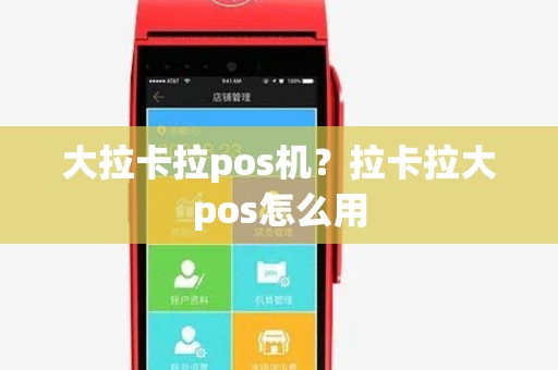 大拉卡拉pos机?拉卡拉大pos怎么用 大拉卡拉pos机?拉卡拉大pos怎么用