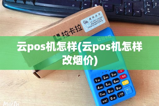 云pos机怎样(云pos机怎样改烟价)