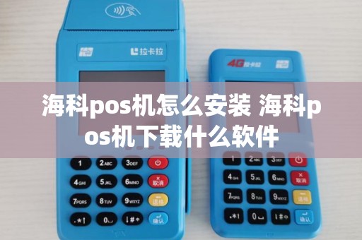 海科pos机怎么安装 海科pos机下载什么软件