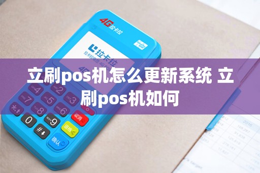 立刷pos机怎么更新系统 立刷pos机如何 立刷pos机怎么更新系统 立刷pos机如何