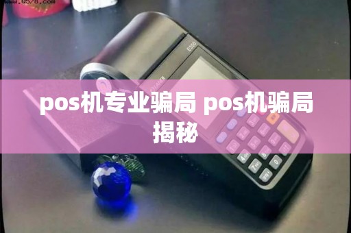 pos机专业骗局 pos机骗局揭秘 pos机专业骗局 pos机骗局揭秘