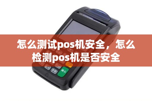 怎么测试pos机安全，怎么检测pos机是否安全