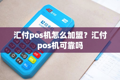 汇付pos机怎么加盟?汇付pos机可靠吗 汇付pos机怎么加盟?汇付pos机可靠吗