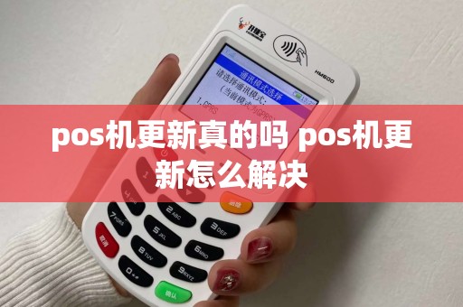 pos机更新真的吗 pos机更新怎么解决 pos机更新真的吗 pos机更新怎么解决