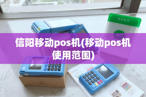 信阳移动pos机(移动pos机使用范围) 信阳移动pos机(移动pos机使用范围)