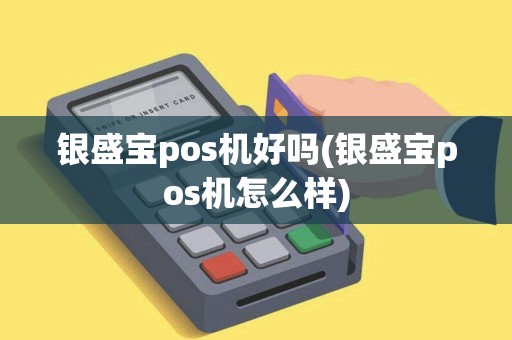 银盛宝pos机好吗(银盛宝pos机怎么样) 银盛宝pos机好吗(银盛宝pos机怎么样)