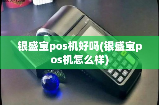 银盛宝pos机好吗(银盛宝pos机怎么样) 银盛宝pos机好吗(银盛宝pos机怎么样)