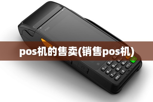 pos机的售卖(销售pos机) pos机的售卖(销售pos机)