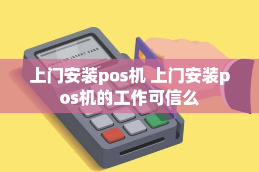 上门安装pos机 上门安装pos机的工作可信么 上门安装pos机 上门安装pos机的工作可信么