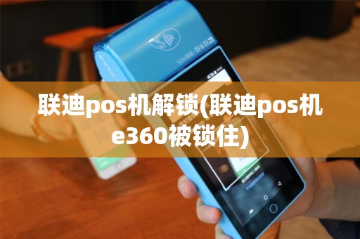 联迪pos机解锁(联迪pos机e360被锁住) 联迪pos机解锁(联迪pos机e360被锁住)