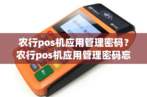 农行pos机应用管理密码?农行pos机应用管理密码忘了 农行pos机应用管理密码?农行pos机应用管理密码忘了